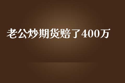 老公炒期货赔了400万 (https://www.ynbygsw.com/) 国际期货 第1张