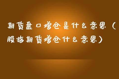 期货增仓是什么意思（股指期货增仓什么意思） (https://www.ynbygsw.com/) 理财百科 第1张