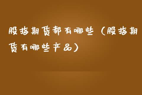 股指期货都有哪些（股指期货有哪些产品） (https://www.ynbygsw.com/) 期货软件 第1张