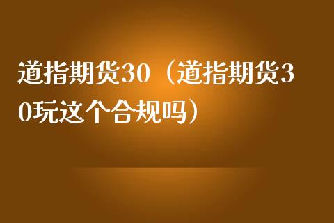 道指期货30（道指期货30玩这个合规吗） (https://www.ynbygsw.com/) 理财百科 第1张