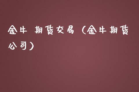 金牛 期货交易（金牛期货公司） (https://www.ynbygsw.com/) 国际期货 第1张