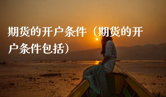 期货的开户条件（期货的开户条件包括） (https://www.ynbygsw.com/) 期货开户 第1张