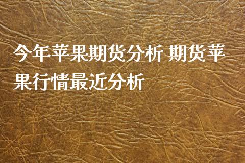今年苹果期货分析 期货苹果行情最近分析 (https://www.ynbygsw.com/) 国际期货 第1张