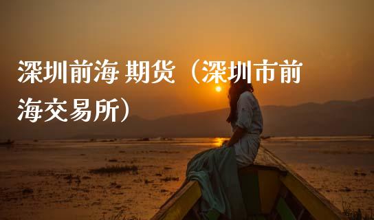 深圳前海 期货（深圳市前海交易所） (https://www.ynbygsw.com/) 内盘期货 第1张