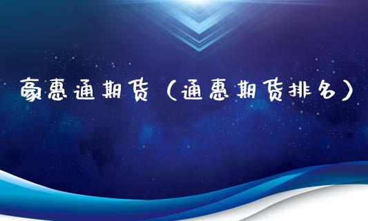 豪惠通期货（通惠期货排名） (https://www.ynbygsw.com/) 内盘期货 第1张