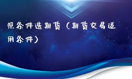 照条件选期货（期货交易适用条件） (https://www.ynbygsw.com/) 原油期货 第1张