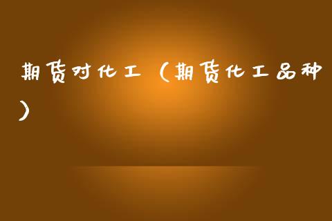 期货对化工（期货化工品种） (https://www.ynbygsw.com/) 期货平台 第1张