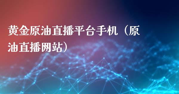 黄金原油直播平台手机（原油直播网站） (https://www.ynbygsw.com/) 国际期货 第1张
