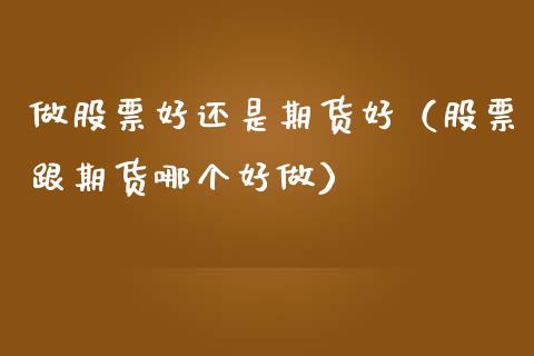 做股票好还是期货好（股票跟期货哪个好做） (https://www.ynbygsw.com/) 基金投资 第1张