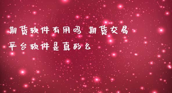 期货软件有用吗 期货交易平台软件是真的么 (https://www.ynbygsw.com/) 股票推荐 第1张