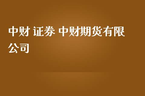 中财 证券 中财期货有限公司 (https://www.ynbygsw.com/) 国际期货 第1张