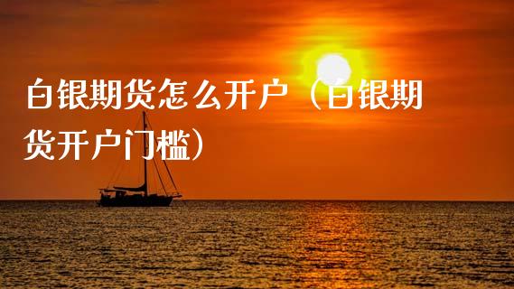 白银期货怎么开户（白银期货开户门槛） (https://www.ynbygsw.com/) 原油期货 第1张