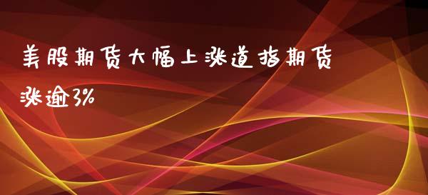 美股期货大幅上涨道指期货涨逾3 (https://www.ynbygsw.com/) 理财百科 第1张