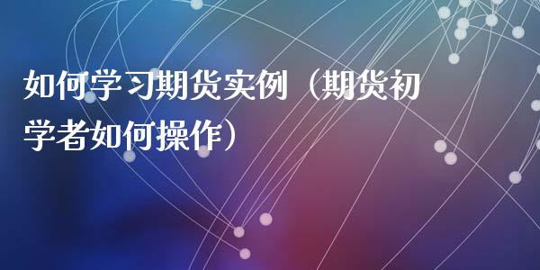 如何学期货实例（期货初学者如何操作） (https://www.ynbygsw.com/) 原油期货 第1张