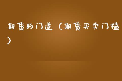 期货的门道（期货买卖门槛） (https://www.ynbygsw.com/) 期货软件 第1张