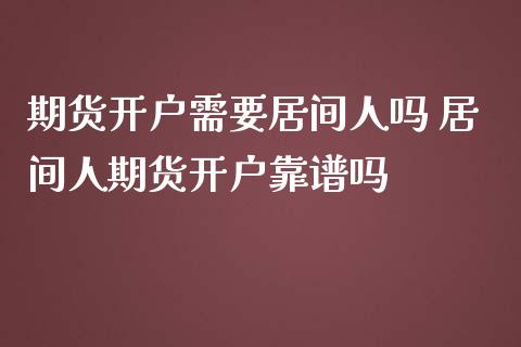 期货开户需要居间人吗 居间人期货开户靠谱吗 (https://www.ynbygsw.com/) 国际期货 第1张