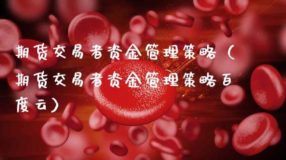 期货交易者资金管理策略（期货交易者资金管理策略百度云） (https://www.ynbygsw.com/) 基金投资 第1张