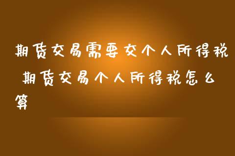 期货交易需要交个人所得税 期货交易个人所得税怎么算 (https://www.ynbygsw.com/) 国际期货 第1张