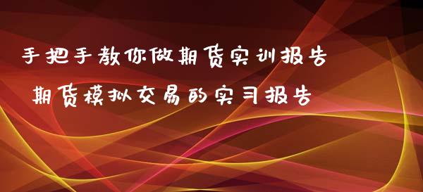手把手教你做期货实训报告 期货模拟交易的实报告 (https://www.ynbygsw.com/) 股票推荐 第1张