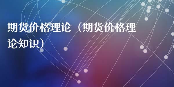 期货价格理论（期货价格理论知识） (https://www.ynbygsw.com/) 理财百科 第1张