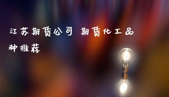 江苏期货公司 期货化工品种推荐 (https://www.ynbygsw.com/) 国际期货 第1张