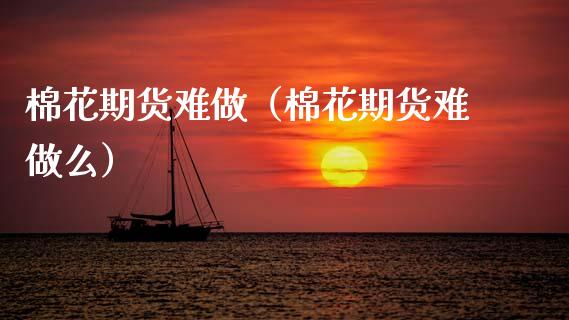 棉花期货难做（棉花期货难做么） (https://www.ynbygsw.com/) 德指期货 第1张