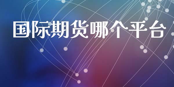 国际期货哪个平台 (https://www.ynbygsw.com/) 股票推荐 第1张