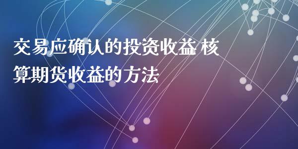 交易应确认的投资收益 核算期货收益的方法 (https://www.ynbygsw.com/) 股票推荐 第1张