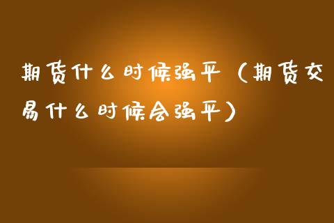 期货什么时候强平（期货交易什么时候会强平） (https://www.ynbygsw.com/) 基金投资 第1张
