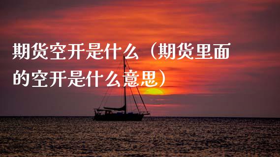 期货空开是什么（期货里面的空开是什么意思） (https://www.ynbygsw.com/) 期货入门 第1张