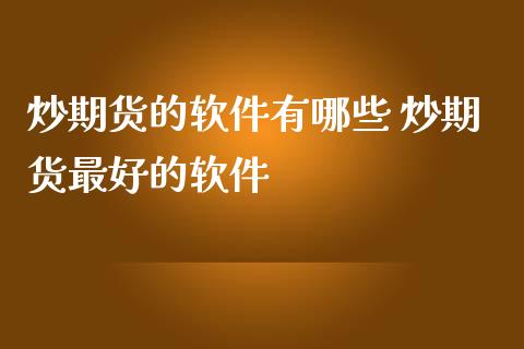 炒期货的软件有哪些 炒期货最好的软件 (https://www.ynbygsw.com/) 基金投资 第1张