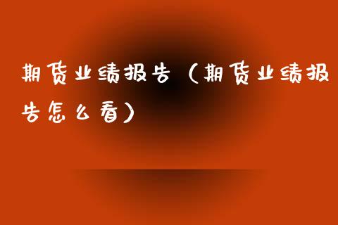 期货业绩报告（期货业绩报告怎么看） (https://www.ynbygsw.com/) 期货入门 第1张