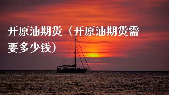 开原油期货（开原油期货需要多少钱） (https://www.ynbygsw.com/) 股票推荐 第1张