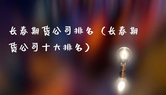 长春期货公司排名（长春期货公司十大排名） (https://www.ynbygsw.com/) 基金投资 第1张