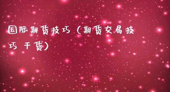 国际期货技巧（期货交易技巧 干货） (https://www.ynbygsw.com/) 内盘期货 第1张