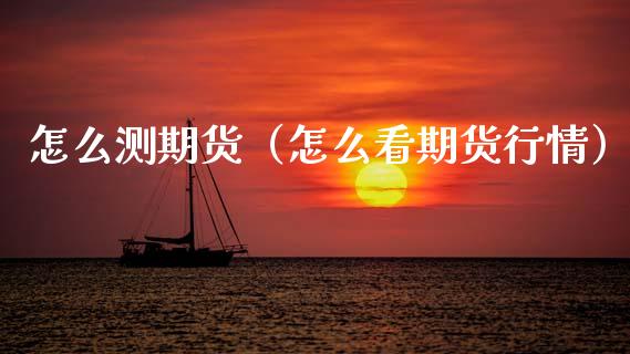 怎么测期货（怎么看期货行情） (https://www.ynbygsw.com/) 期货平台 第1张