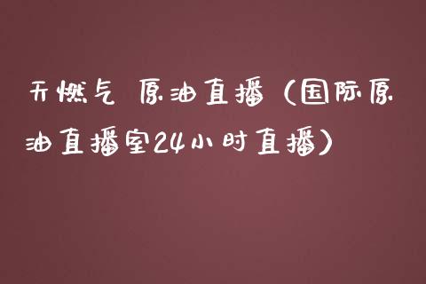 天燃气 原油直播（国际原油直播室24小时直播） (https://www.ynbygsw.com/) 基金投资 第1张