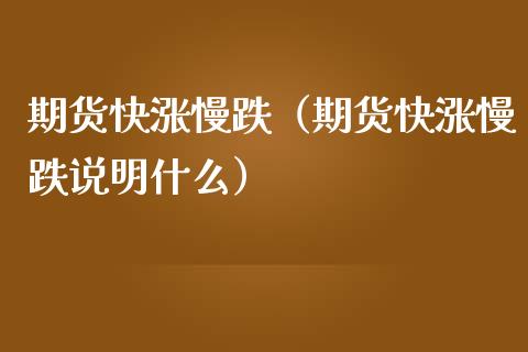 期货快涨慢跌（期货快涨慢跌说明什么） (https://www.ynbygsw.com/) 基金投资 第1张