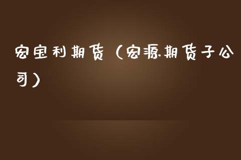宏宝利期货（宏源期货子公司） (https://www.ynbygsw.com/) 原油期货 第1张