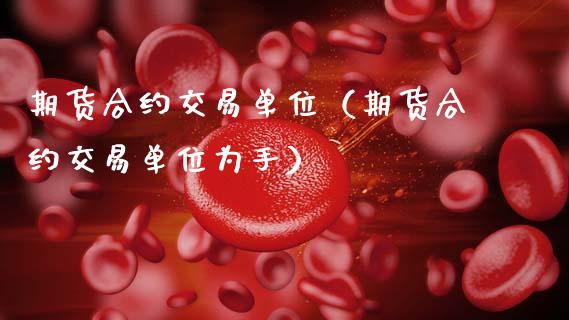 期货合约交易单位（期货合约交易单位为手） (https://www.ynbygsw.com/) 国际期货 第1张