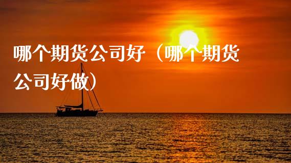 哪个期货公司好（哪个期货公司好做） (https://www.ynbygsw.com/) 原油期货 第1张