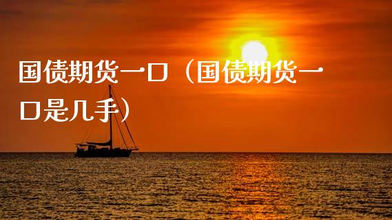 国债期货一口（国债期货一口是几手） (https://www.ynbygsw.com/) 理财百科 第1张