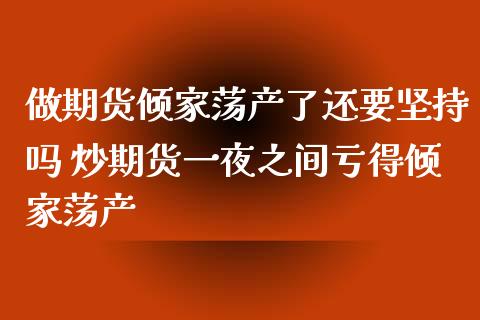 做期货倾家荡产了还要坚持吗 炒期货之间亏得倾家荡产 (https://www.ynbygsw.com/) 基金投资 第1张