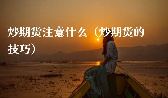炒期货注意什么（炒期货的技巧） (https://www.ynbygsw.com/) 基金投资 第1张