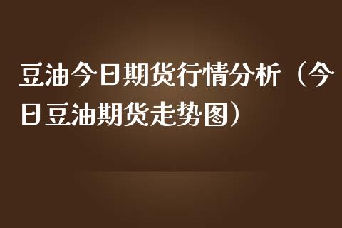 豆油今日期货行情分析（今日豆油期货走势图） (https://www.ynbygsw.com/) 股票推荐 第1张