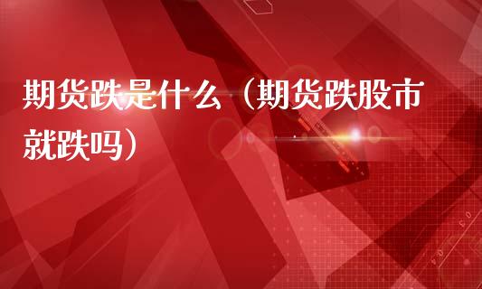 期货跌是什么（期货跌股市就跌吗） (https://www.ynbygsw.com/) 期货开户 第1张