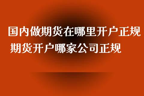 国内做期货在哪里开户正规 期货开户哪家公司正规 (https://www.ynbygsw.com/) 国际期货 第1张