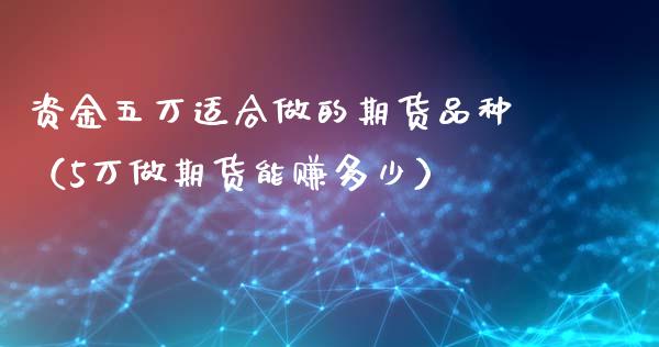 资金五万适合做的期货品种（5万做期货能赚多少） (https://www.ynbygsw.com/) 国际期货 第1张