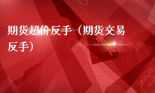 期货超价反手（期货交易 反手） (https://www.ynbygsw.com/) 国际期货 第1张