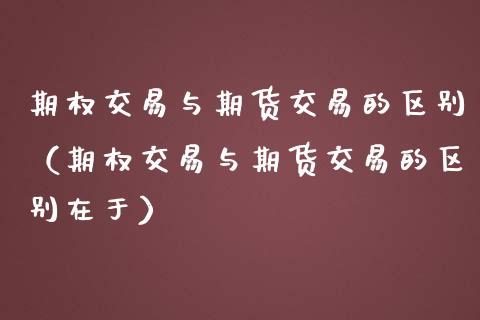 期权交易与期货交易的区别（期权交易与期货交易的区别在于） (https://www.ynbygsw.com/) 理财百科 第1张